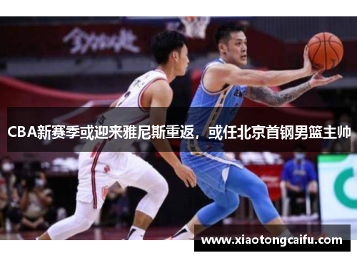 CBA新赛季或迎来雅尼斯重返，或任北京首钢男篮主帅