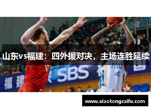 山东vs福建：四外援对决，主场连胜延续