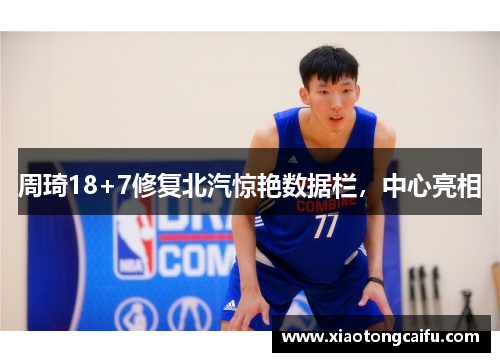 周琦18+7修复北汽惊艳数据栏，中心亮相