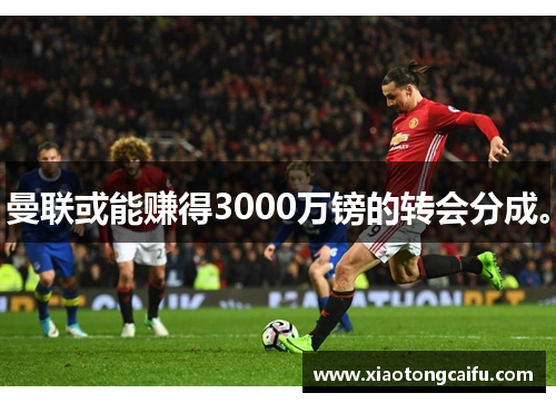 曼联或能赚得3000万镑的转会分成。