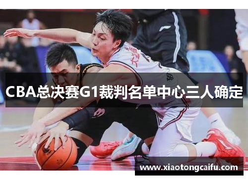 CBA总决赛G1裁判名单中心三人确定