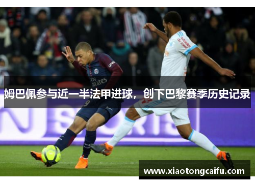 姆巴佩参与近一半法甲进球，创下巴黎赛季历史记录
