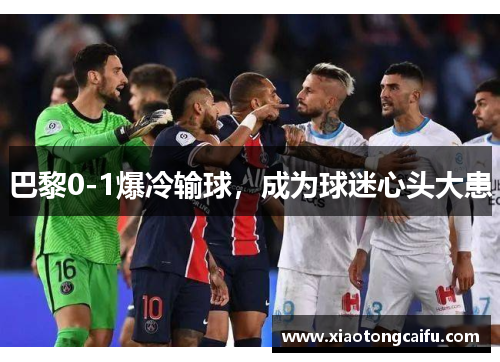 巴黎0-1爆冷输球，成为球迷心头大患